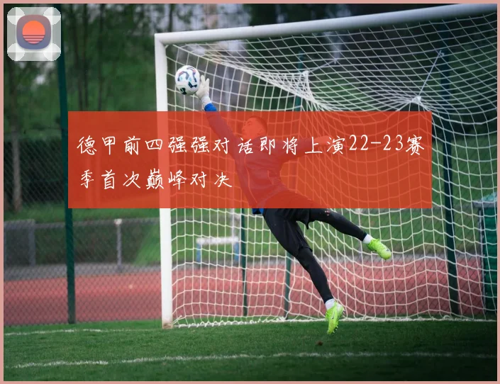 德甲前四强强对话即将上演22-23赛季首次巅峰对决