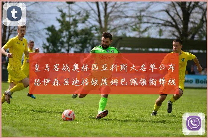 皇马客战奥林匹亚科斯大名单公布赫伊森吕迪格缺席姆巴佩领衔锋线阵容