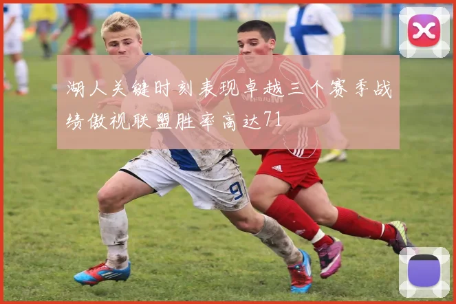 湖人关键时刻表现卓越三个赛季战绩傲视联盟胜率高达71
