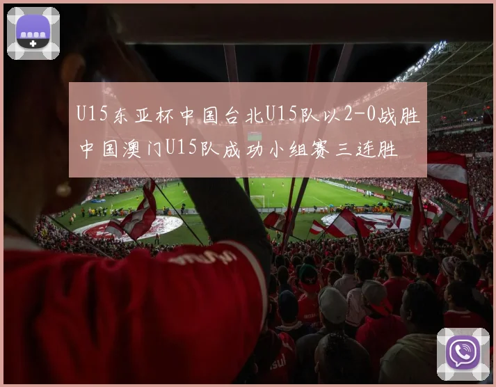 U15东亚杯中国台北U15队以2-0战胜中国澳门U15队成功小组赛三连胜