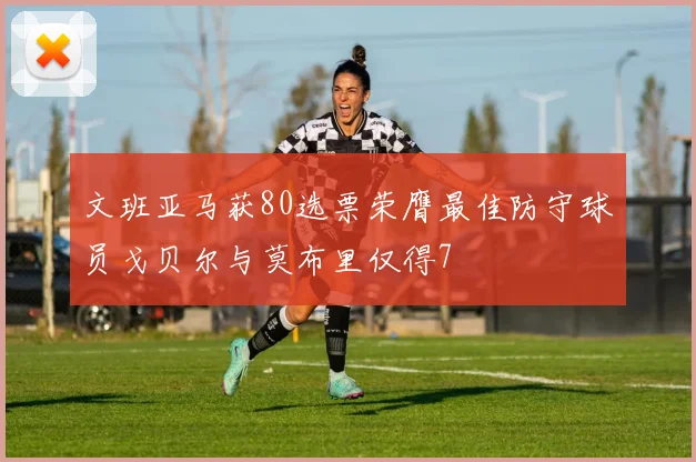 文班亚马获80选票荣膺最佳防守球员戈贝尔与莫布里仅得7