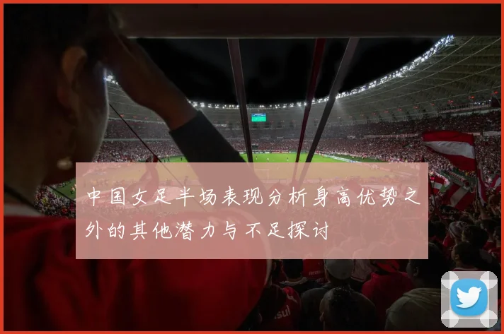 中国女足半场表现分析身高优势之外的其他潜力与不足探讨