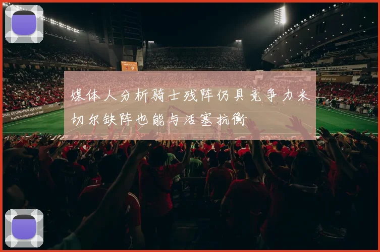媒体人分析骑士残阵仍具竞争力米切尔缺阵也能与活塞抗衡